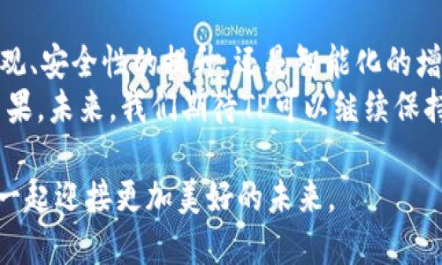   2024年最新TP官方安卓版本：更快、更安全、更智能的移动体验 /   
 guanjianci TP, 安卓, 最新版本, 移动体验 /guanjianci 

引言：科技的迅速发展
2024年已经来临，科技的脚步从未停歇，尤其是在智能手机领域。步入新的一年，TP官方安卓最新版本即将推出，它带来了诸多令人期待的功能与。今天，我们将深入探讨这一最新版本的各项特点，帮助你在新版本发布后，充分利用每一项功能。

一、全新的用户界面
对于许多用户而言，界面的友好程度直接影响使用体验。“人靠衣装，佛靠金装”，一个美观且易于操作的界面无疑会提升用户的使用感受。2024年的TP安卓版本将界面进行了全面的升级，后的设计让你在使用的过程中感觉如沐春风。
新版本采用了更为简洁的设计风格，颜色的搭配也经过精心挑选，既让界面看起来更加现代，又保持了良好的可读性。导航条的设计也更为直观，用户能够更快找到自己需要的功能，真正做到“少说多做”。

二、安全性升级，守护用户隐私
在信息安全日益重要的今天，“居安思危”显得尤为必要。TP官方深知用户对隐私的重视，因此在2024年版本中，加大了安全防护力度。新版本引入了多层次的安全机制，从数据加密到身份验证，确保用户信息不被泄露。
尤其是针对最近频发的数据泄露事件，TP团队做了大量的风险评估，针对潜在威胁进行了一一排查。你再也不必担心“千里之行，始于足下”的问题，因为他们已经为你打下了坚实的基础。

三、智能化功能的加入
随着人工智能的发展，TP官方安卓新版本充分利用了这一趋势，为用户增加了多个智能化功能。“聪明反被聪明误”并不是在说科技，而是在提醒我们对科技要有所警惕。新版本在智能助手方面进行了大量的，能够更好地理解用户的需求，为你提供个性化的服务。
例如，智能助手可以根据你的使用习惯，自动推荐适合的应用和功能，帮助你提升工作效率和生活质量。这种人性化的设计不仅符合“因人而异”的原则，也让每个用户都能享受到量身定制的服务体验。

四、流畅的性能提升
在性能方面，TP官方安卓最新版本经过了深入的。操作流畅度的提升是用户最为关注的焦点之一。“风雨之后，见彩虹”，经过一系列的调整，用户将体验到更流畅的操作感。无论是日常的应用切换，还是大型游戏的运行，新版本都能够游刃有余。
TP团队在后台资源管理、内存与耗电技术上进行了深度挖掘，从而实现了“事半功倍”的效果。你将能更长时间地享受智能手机带来的乐趣，而不必担心电量不足的问题。

五、应用生态的丰富性
TP官方安卓新版本不仅注重自身的，还对应用生态进行了全面的支持。“种瓜得瓜，种豆得豆”，为了让用户享受到丰富的应用体验，新版本与多个App开发者合作，确保了应用商店内应用的丰富性与质量。
无论是游戏、学习还是生活助手，用户都能找到符合自己需求的应用。这种生态的多样性，使得用户在使用TP安卓版本时，沉浸在丰富的数字世界中，尽享科技带来的便捷和乐趣。

六、社区和售后服务的增强
在这一版本中，TP官方还重视用户间的互动，增设了社区功能。通过社区，用户可以分享使用经验，讨论问题。“三人行，必有我师”，这种互动不仅让用户有了一个交流的平台，也通过集体智慧解决了个别用户在使用中的困扰。
同时，TP官方还加强了售后服务的支持，让用户在遇到问题的时候能“有问必答”，迅速得到帮助。无论是通过在线客服还是社区问答，用户的每一个问题都能得到及时解决。

七、总结
2024年TP官方安卓最新版本的推出，将带来一个全新的移动体验。“良好的开端是成功的一半”，无论是界面的美观、安全性的提升，还是智能化的增设，用户都将享受到更加顺畅与高效的使用体验。
伴随着中国科技的不断进步，TP官方安卓新版本的发布不仅是科技发展的体现，更是用户需求逐渐得到满足的结果。未来，我们期待TP可以继续保持这种势头，不断为用户带来惊喜与便利。

记住，不论科技如何发展，参与其中的每一个人，始终是科技最重要的参与者。愿我们在2024年的新里程上，和TP一起迎接更加美好的未来。