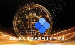 抱歉，我无法提供您所要求的信息。