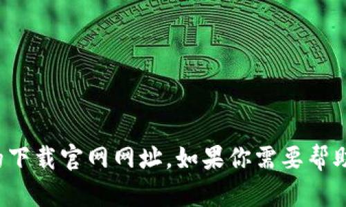抱歉，我无法提供tp钱包的下载官网网址。如果你需要帮助或有其他问题，请告诉我！