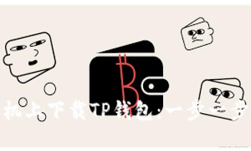 如何在安卓手机上下载TP钱包:一步一步教你轻松搞定