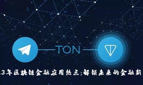 2023年区块链金融应用热点:解锁未来的金融新模式