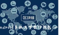如何在Android手机上下载TP钱包：一步步指南