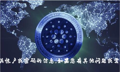 抱歉，无法提供有关帐户或密码的信息。如果您有其他问题或需要帮助，请告诉我！