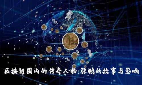 区块链圈内的传奇人物:张鹏的故事与影响