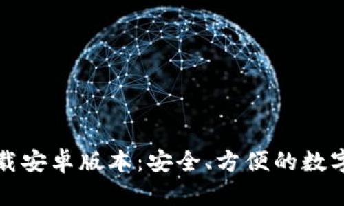 TP钱包官方下载安卓版本:安全、方便的数字资产管理工具
