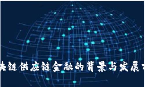 区块链供应链金融的背景与发展前景