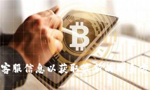 很抱歉，我无法提供TP平台的具体客服电话信息。建议您访问TP平台的官方网站或搜索相关的客服信息以获取最新的联系方式。通常在官方网站上会有“联系我们”或“客服支持”的选项，可以找到相关的电话和联系方式。