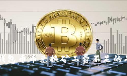 解决TP钱包币币兑换矿工费不足的有效方法