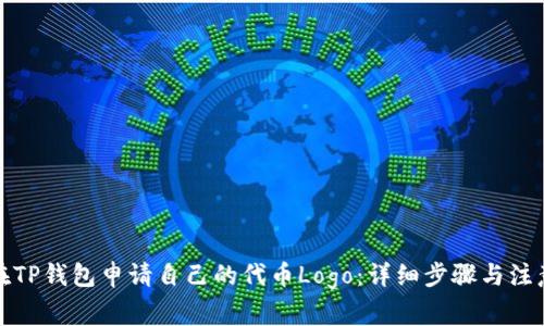如何在TP钱包申请自己的代币Logo:详细步骤与注意事项