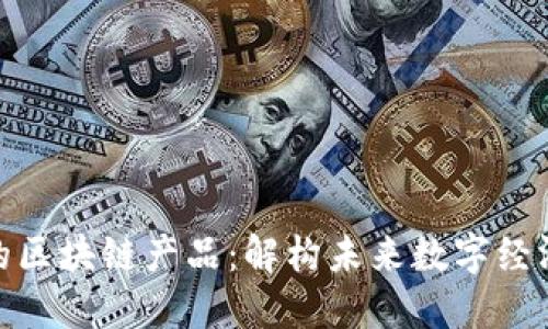 大时代的区块链产品:解构未来数字经济的关键