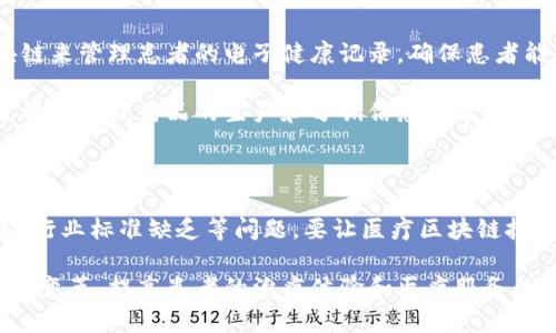 医疗区块链指的是将区块链技术应用于医疗行业的各种解决方案和实践。区块链是一种去中心化的分布式账本技术，可以在无须信任第三方的情况下，记录和存储数据。这项技术在医疗领域的应用主要体现在以下几个方面：

1. **数据安全和隐私保护**：区块链提供的数据加密和去中心化存储使得医疗数据更安全，避免了数据泄露和篡改的风险。患者的医疗记录可以通过区块链进行加密，只有授权人员才能访问。

2. **数据共享与互操作性**：通过区块链，实现医疗机构之间的数据共享变得更加简单和安全。各个医院、诊所和实验室可以在保持数据隐私的前提下，互相访问患者的历史医疗记录，提高了诊疗效率。

3. **药品供应链管理**：区块链可以用于追踪药品的生产和流通环节，有助于防止假药的流入市场，确保药品的安全和有效性。

4. **临床试验和研究**：区块链技术可以提高临床试验的数据真实性和参与者隐私保护，确保试验结果的透明和可验证性。

5. **支付和保险理赔**：通过智能合约，医疗支付与保险理赔流程可以实现自动化，减少人为错误和欺诈行为，提高效率。

### 医疗区块链的应用案例

在实践中，医疗区块链的应用已经开始在全球范围内展开。例如，某些医院已经开始试点使用区块链来管理患者的电子健康记录，确保患者能够随时随地访问自己的医疗信息，并且医务人员可以方便地共享这些信息而无需担心安全问题。

另外，一些初创企业正在使用区块链技术来管理和验证药品的来源，以防止假药的出现。他们通过将每一瓶药品的生产和分销信息记录在区块链上，确保药品的真实性和流通的合规性。

### 挑战与未来展望

尽管医疗区块链有许多潜在的好处，但也面临着一些挑战。这包括技术复杂性、法规和政策不完善、行业标准缺乏等问题。要让医疗区块链技术真正发挥作用，需要跨行业的协作，以及政府、行业和技术公司之间的有效沟通。

总体而言，随着技术的不断成熟和应用范围的扩大，医疗区块链将有望为整个医疗行业带来深远的变革，提高患者的治疗体验和医疗服务的效率。