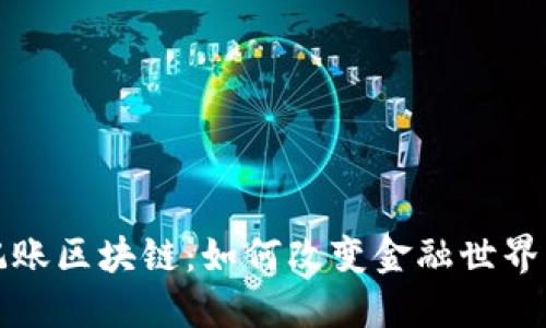 探索传统记账区块链：如何改变金融世界的游戏规则