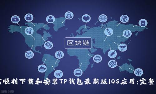 如何顺利下载和安装TP钱包最新版iOS应用：完整指南