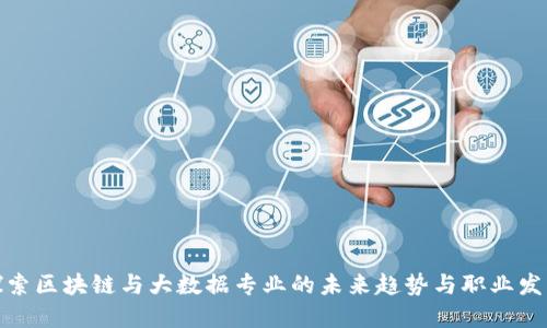 探索区块链与大数据专业的未来趋势与职业发展