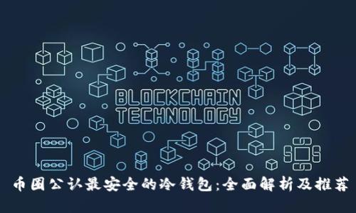 币圈公认最安全的冷钱包：全面解析及推荐