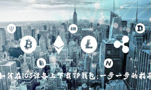 如何在iOS设备上下载TP钱包:一步一步的指南