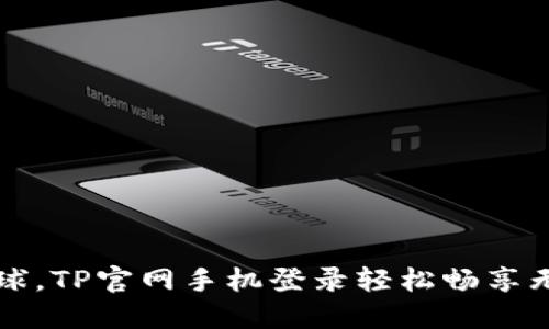 畅游全球,TP官网手机登录轻松畅享无限可能