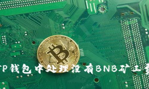 如何在TP钱包中处理没有BNB矿工费的情况