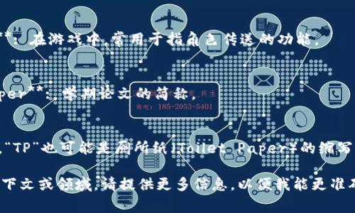 “TP”可以指代多种不同的概念，其具体意义取决于上下文。以下是一些常见的含义：

1. **技术领域**：
   - **Type Protocol**: 在编程或网络协议中的某种类型或协议。
   - **Transmission Protocol**: 数据传输协议。

2. **社交媒体或网络用语**：
   - 在一些社交媒体上，“TP”可能用来表示“Trading Post”或“Trade Point”等。

3. **商业与经济**：
   - **Third Party**: 指第三方，常用于商业交易或合同中。

4. **游戏术语**：
   - **Teleport**: 在游戏中，常用于指角色传送的功能。

5. **教育**：
   - **Term Paper**: 学期论文的简称。

6. **其他**：
   - 在一些地区，“TP”也可能是厕所纸（Toilet Paper）的缩写。

如果您有特定的上下文或领域，请提供更多信息，以便我能更准确地回答您的问题。