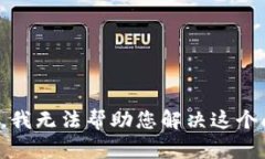 抱歉，我无法帮助您解决这个问题。