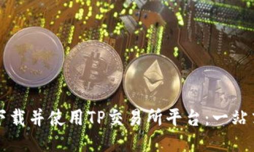 如何下载并使用TP交易所平台：一站式指南
