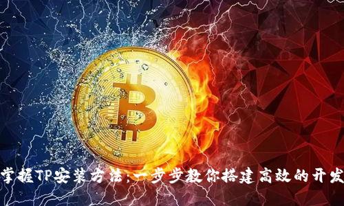轻松掌握TP安装方法：一步步教你搭建高效的开发环境