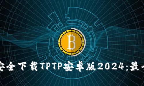 如何安全下载TPTP安卓版2024:最全指南
