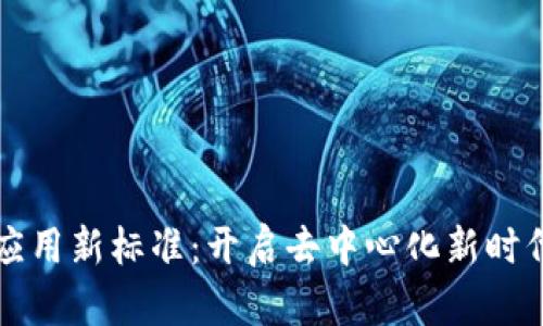 区块链应用新标准:开启去中心化新时代的钥匙